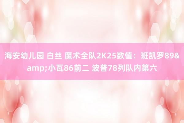 海安幼儿园 白丝 魔术全队2K25数值：班凯罗89&小瓦86前二 波普78列队内第六
