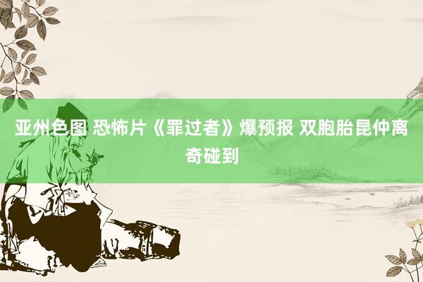 亚州色图 恐怖片《罪过者》爆预报 双胞胎昆仲离奇碰到