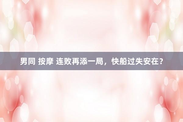 男同 按摩 连败再添一局，快船过失安在？