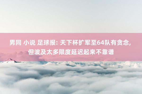 男同 小说 足球报: 天下杯扩军至64队有贪念, 但波及太多限度延迟起来不靠谱