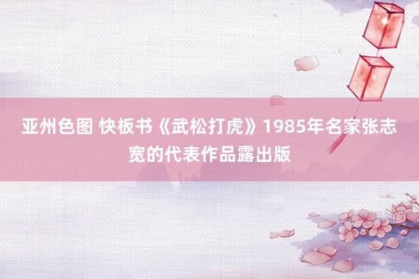 亚州色图 快板书《武松打虎》1985年名家张志宽的代表作品露出版