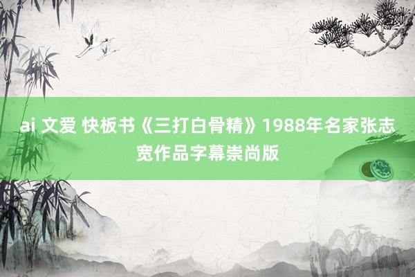 ai 文爱 快板书《三打白骨精》1988年名家张志宽作品字幕崇尚版